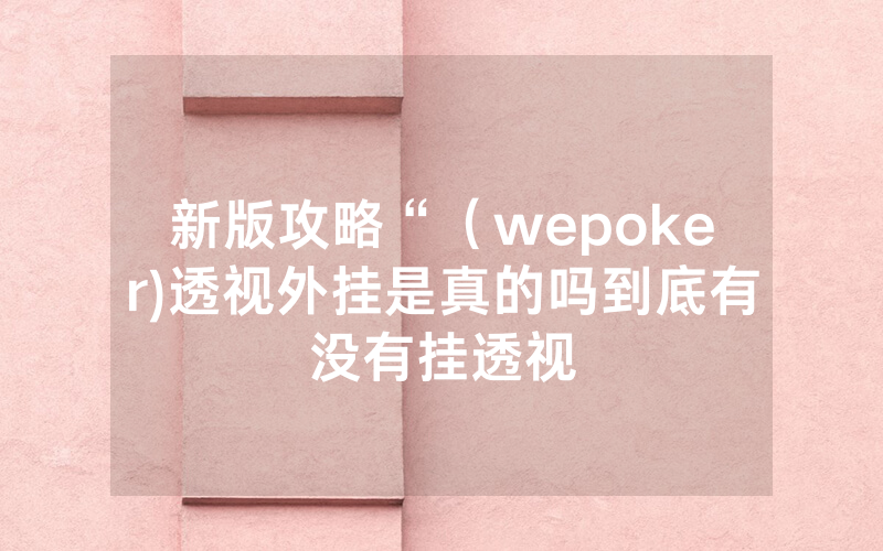 新版攻略“（wepoker)透视外挂是真的吗到底有没有挂透视