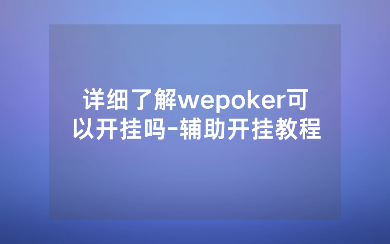 详细了解wepoker可以开挂吗-辅助开挂教程