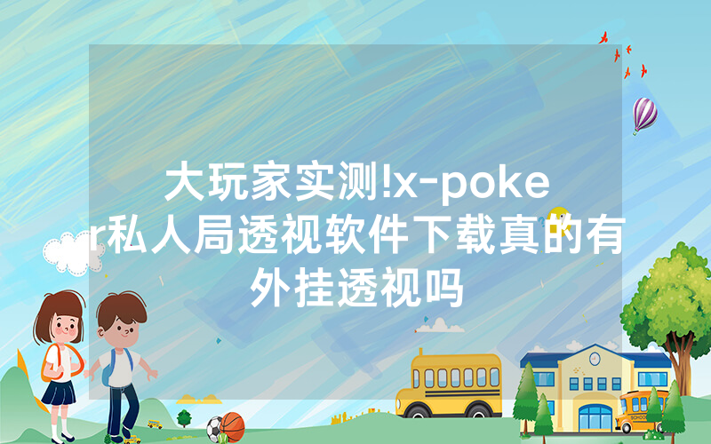 大玩家实测!x-poker私人局透视软件下载真的有外挂透视吗