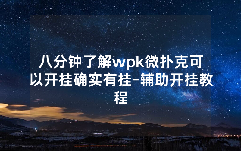 八分钟了解wpk微扑克可以开挂确实有挂-辅助开挂教程