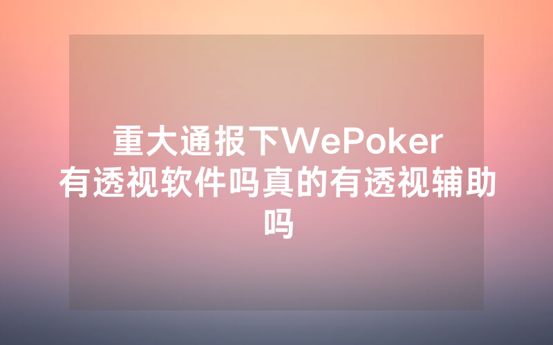 重大通报下WePoker有透视软件吗真的有透视辅助吗