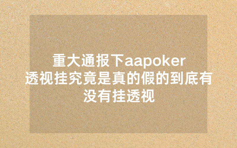 重大通报下aapoker透视挂究竟是真的假的到底有没有挂透视