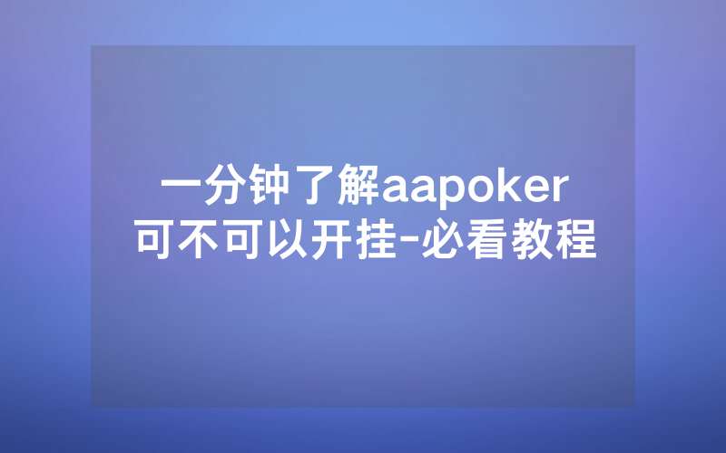 一分钟了解aapoker可不可以开挂-必看教程