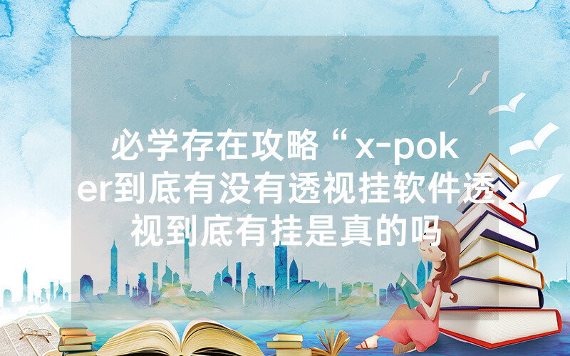 必学存在攻略“x-poker到底有没有透视挂软件透视到底有挂是真的吗