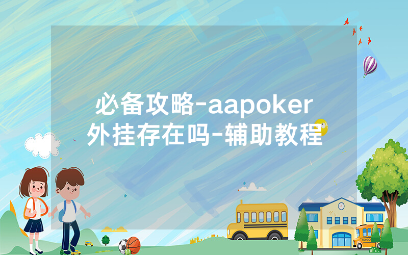 必备攻略-aapoker外挂存在吗-辅助教程
