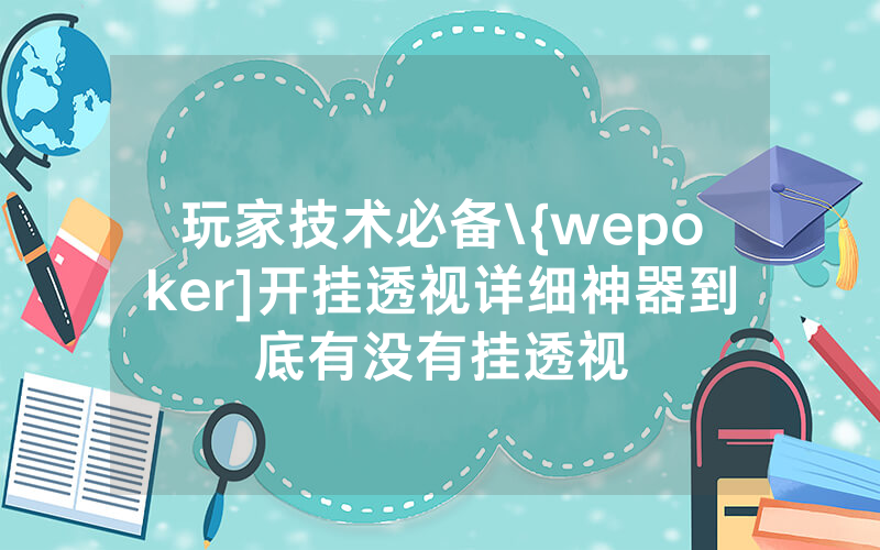 玩家技术必备\{wepoker]开挂透视详细神器到底有没有挂透视