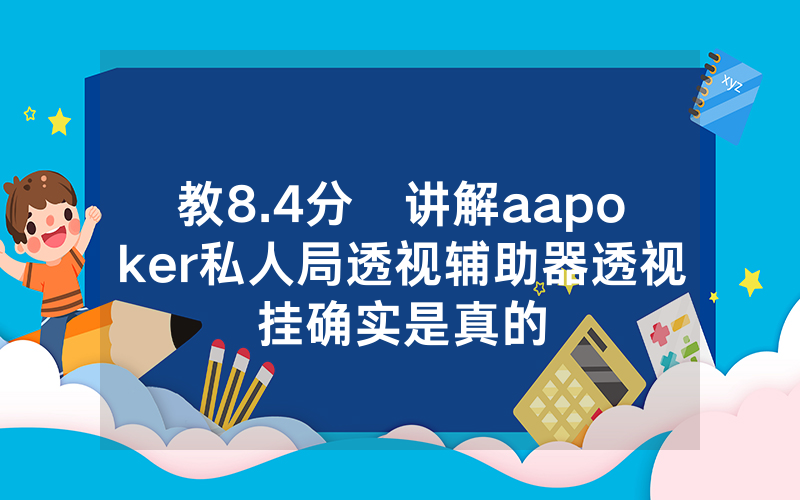 教8.4分鐘讲解aapoker私人局透视辅助器透视挂确实是真的
