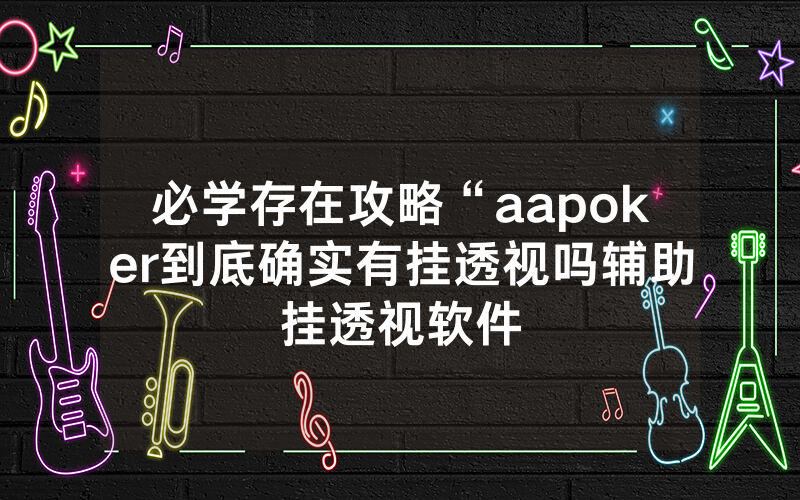 必学存在攻略“aapoker到底确实有挂透视吗辅助挂透视软件