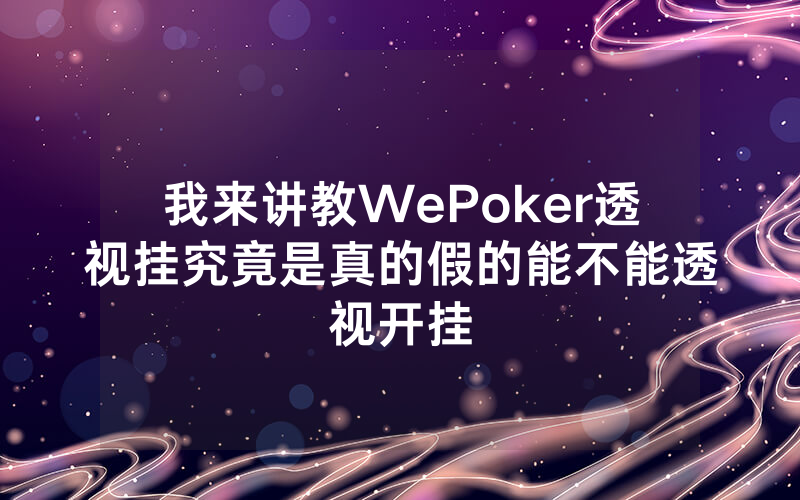 我来讲教WePoker透视挂究竟是真的假的能不能透视开挂