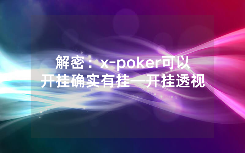 解密:x-poker可以开挂确实有挂—开挂透视