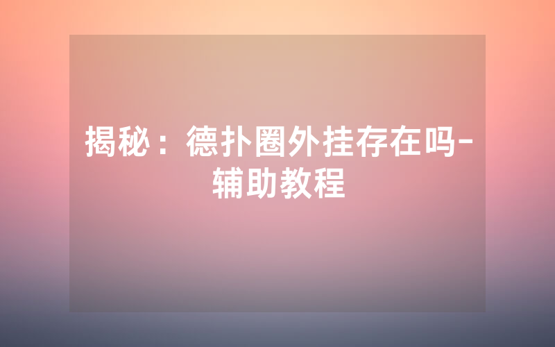 揭秘：德扑圈外挂存在吗-辅助教程