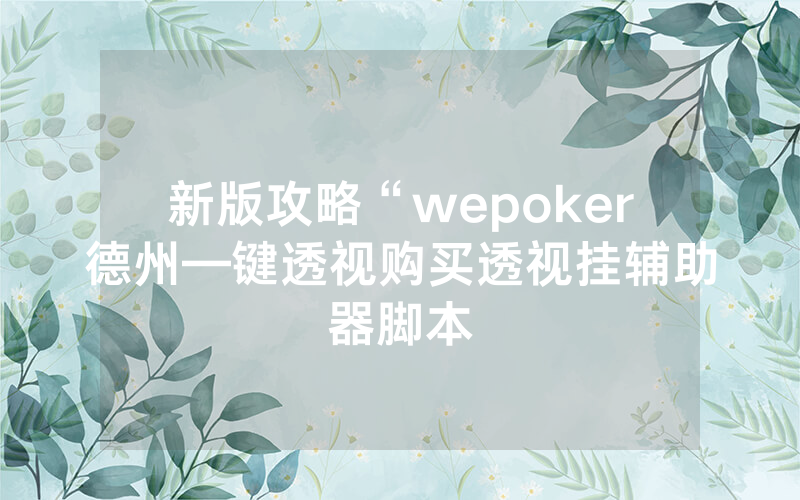 新版攻略“wepoker德州—键透视购买透视挂辅助器脚本