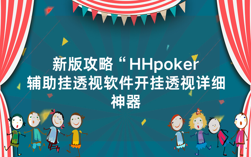 新版攻略“HHpoker辅助挂透视软件开挂透视详细神器
