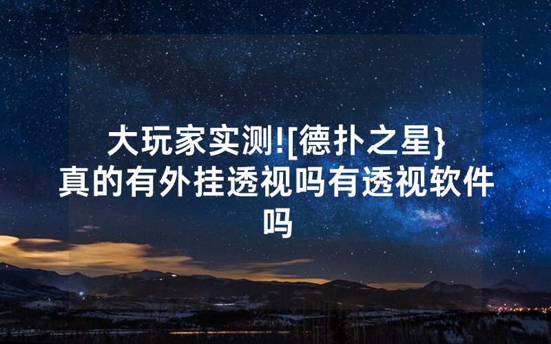 大玩家实测![德扑之星}真的有外挂透视吗有透视软件吗