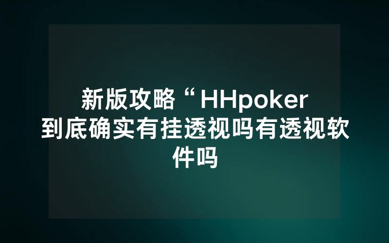 新版攻略“HHpoker到底确实有挂透视吗有透视软件吗