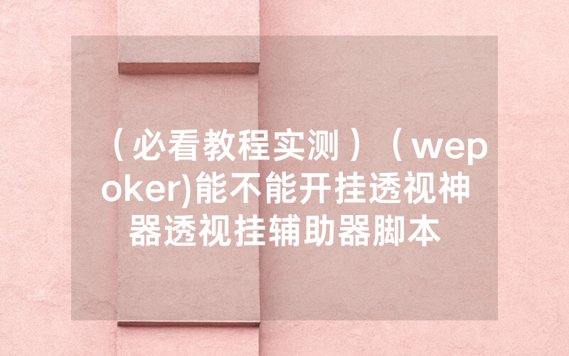 （必看教程实测）（wepoker)能不能开挂透视神器透视挂辅助器脚本