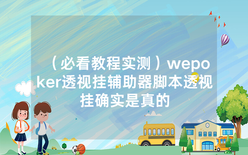 （必看教程实测）wepoker透视挂辅助器脚本透视挂确实是真的