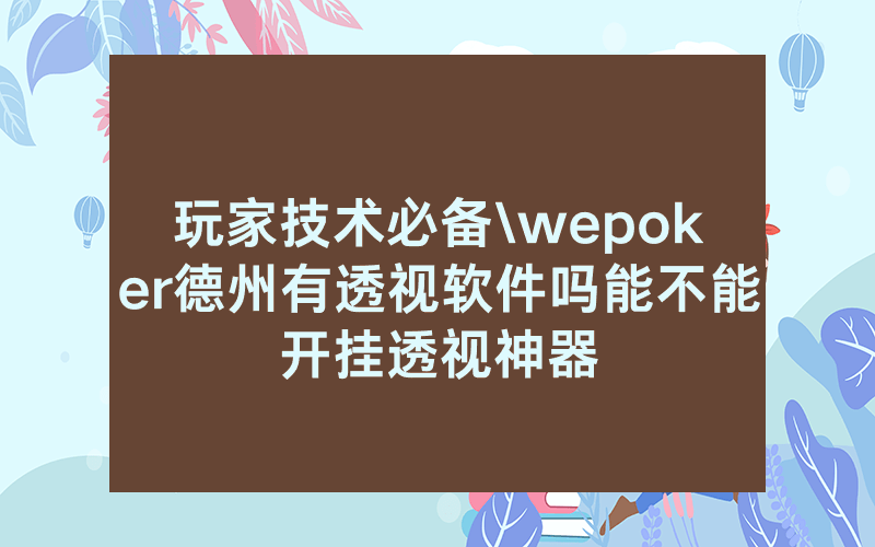 玩家技术必备\wepoker德州有透视软件吗能不能开挂透视神器