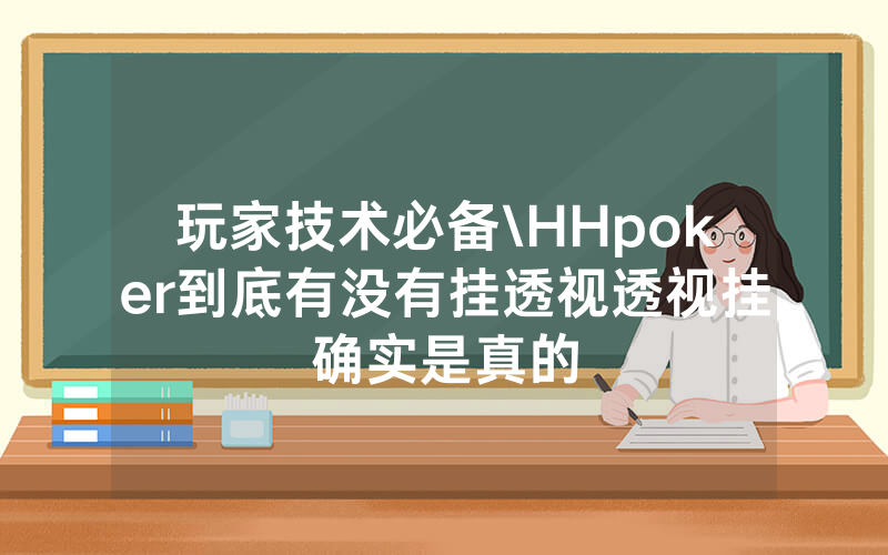 玩家技术必备\HHpoker到底有没有挂透视透视挂确实是真的