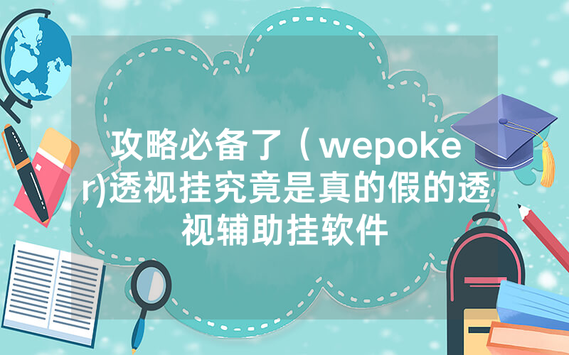 攻略必备了（wepoker)透视挂究竟是真的假的透视辅助挂软件