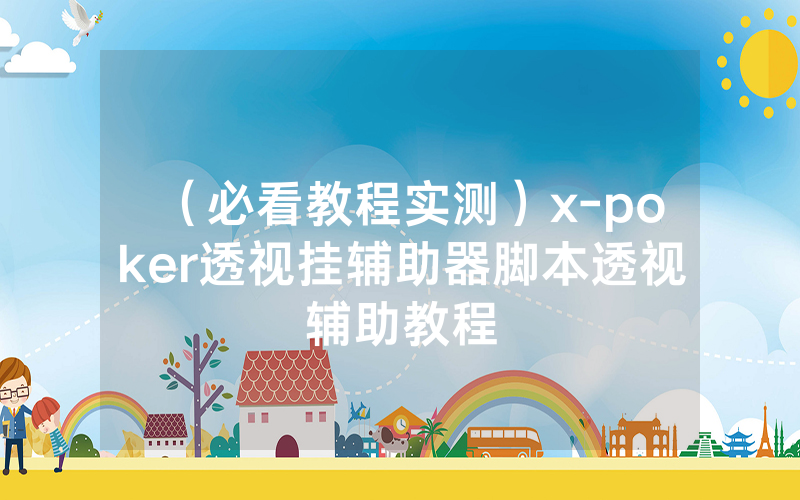 （必看教程实测）x-poker透视挂辅助器脚本透视辅助教程