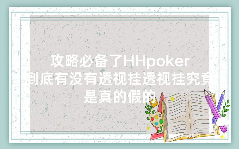 攻略必备了HHpoker到底有没有透视挂透视挂究竟是真的假的