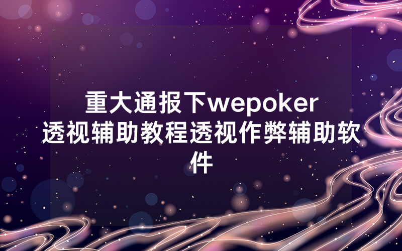 重大通报下wepoker透视辅助教程透视作弊辅助软件