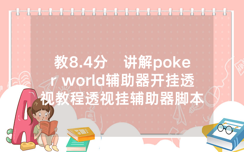 教8.4分鐘讲解poker world辅助器开挂透视教程透视挂辅助器脚本