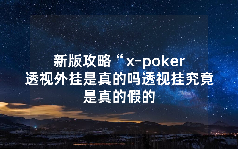 新版攻略“x-poker透视外挂是真的吗透视挂究竟是真的假的