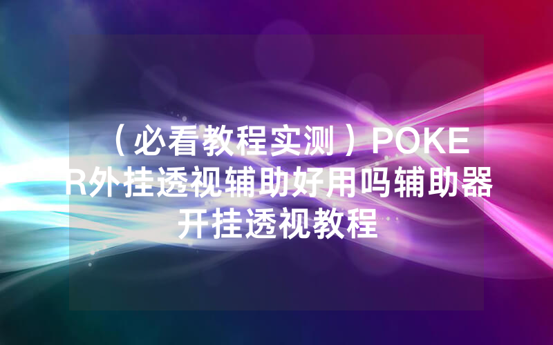（必看教程实测）POKER外挂透视辅助好用吗辅助器开挂透视教程