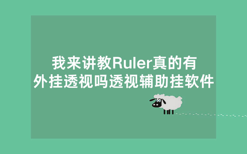 我来讲教Ruler真的有外挂透视吗透视辅助挂软件