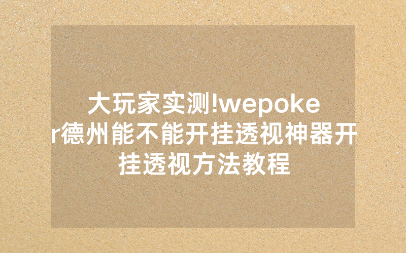 大玩家实测!wepoker德州能不能开挂透视神器开挂透视方法教程