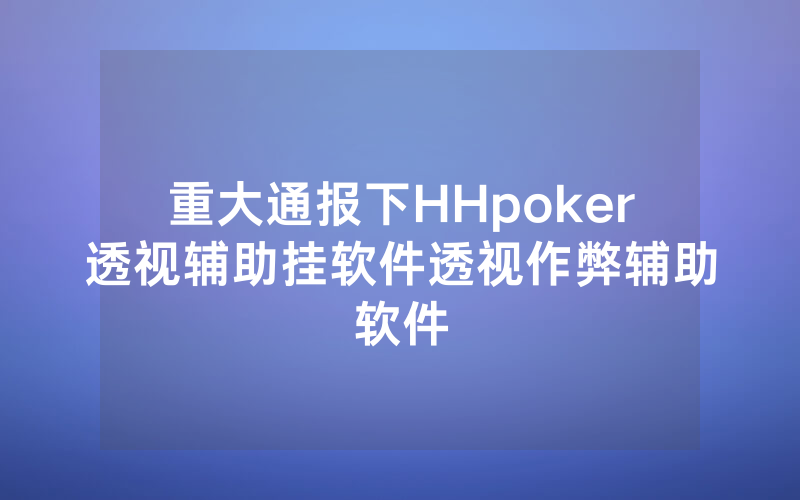 重大通报下HHpoker透视辅助挂软件透视作弊辅助软件