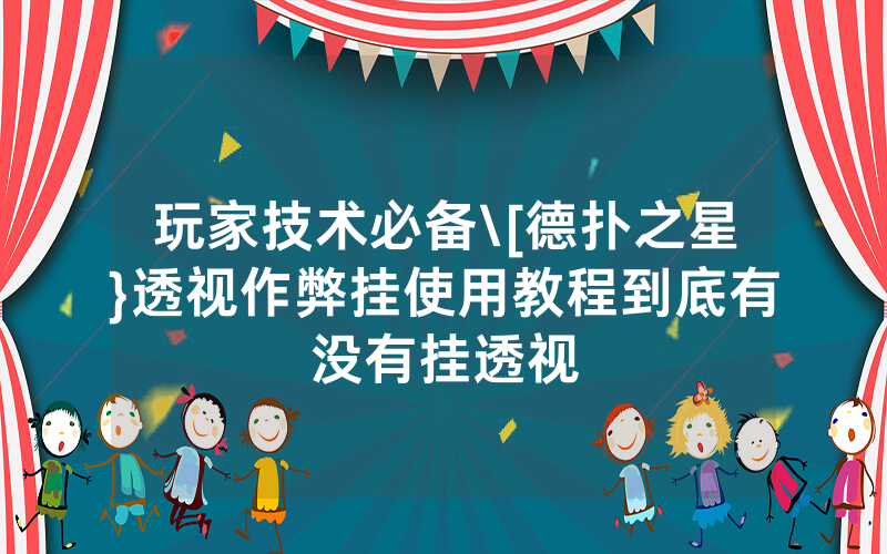 玩家技术必备\[德扑之星}透视作弊挂使用教程到底有没有挂透视