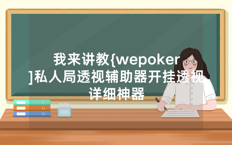 我来讲教{wepoker]私人局透视辅助器开挂透视详细神器