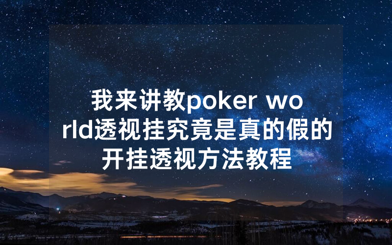 我来讲教poker world透视挂究竟是真的假的开挂透视方法教程