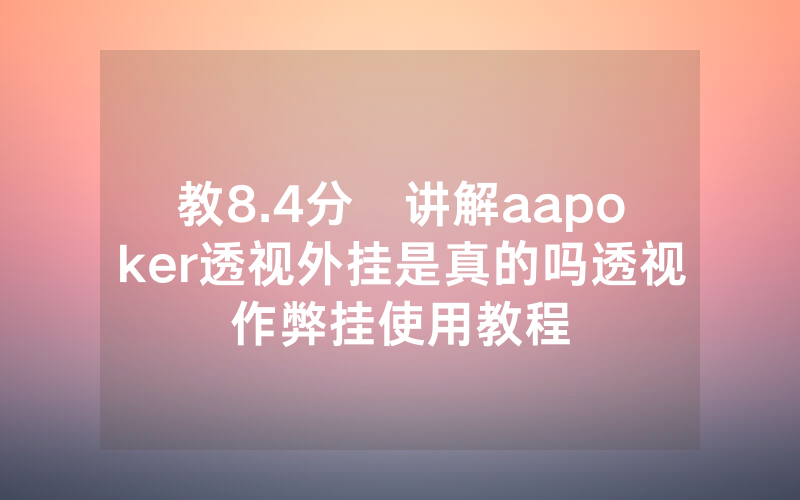 教8.4分鐘讲解aapoker透视外挂是真的吗透视作弊挂使用教程