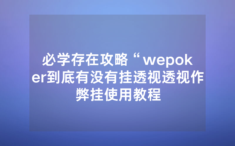 必学存在攻略“wepoker到底有没有挂透视透视作弊挂使用教程