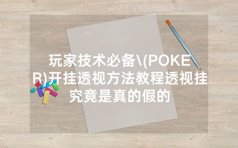 玩家技术必备\(POKER)开挂透视方法教程透视挂究竟是真的假的