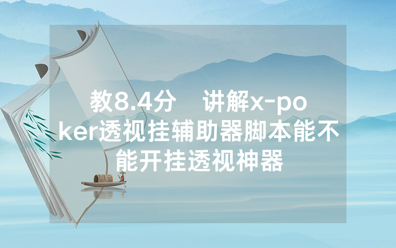 教8.4分鐘讲解x-poker透视挂辅助器脚本能不能开挂透视神器