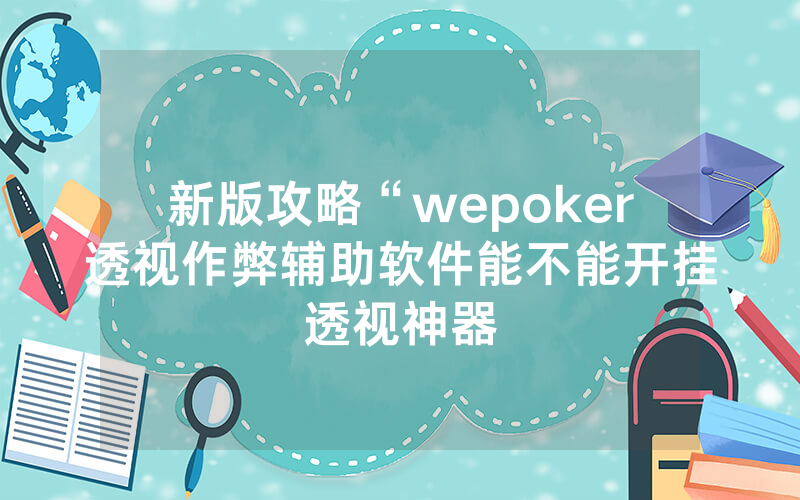 新版攻略“wepoker透视作弊辅助软件能不能开挂透视神器