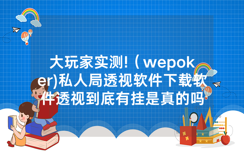 大玩家实测!（wepoker)私人局透视软件下载软件透视到底有挂是真的吗