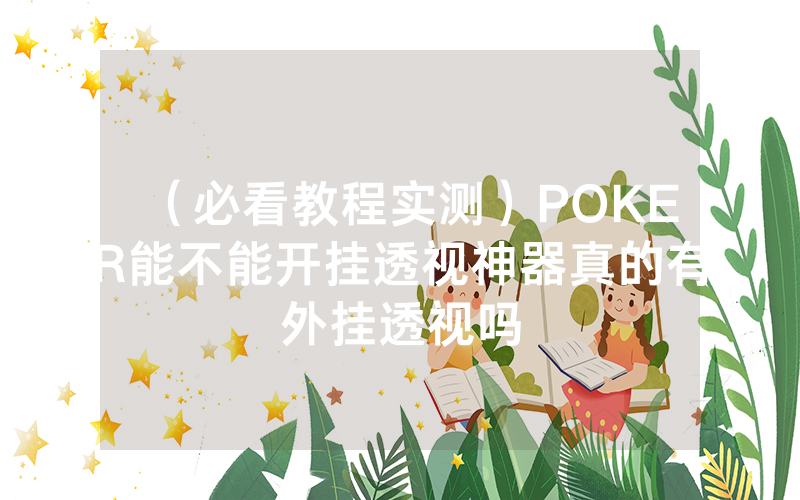 （必看教程实测）POKER能不能开挂透视神器真的有外挂透视吗