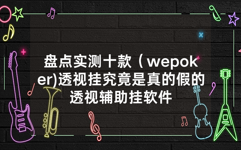 盘点实测十款（wepoker)透视挂究竟是真的假的透视辅助挂软件
