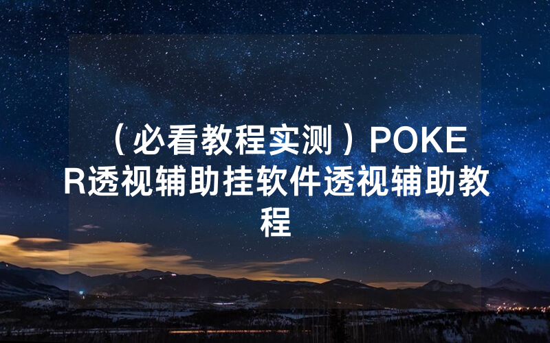 （必看教程实测）POKER透视辅助挂软件透视辅助教程
