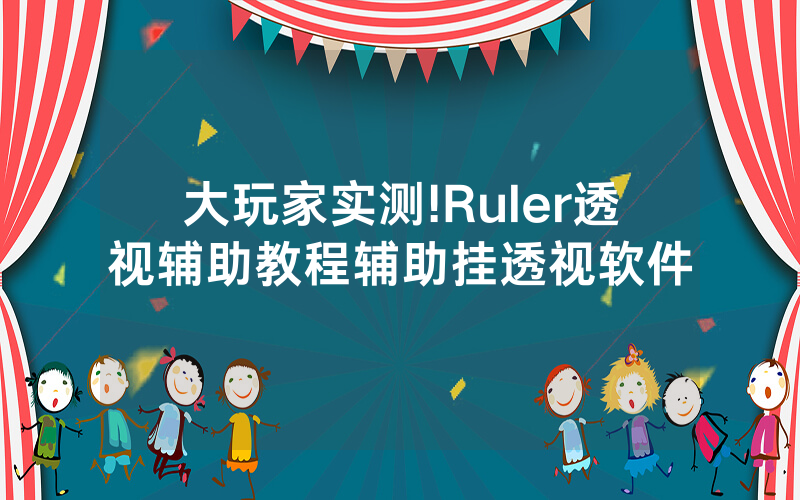 大玩家实测!Ruler透视辅助教程辅助挂透视软件