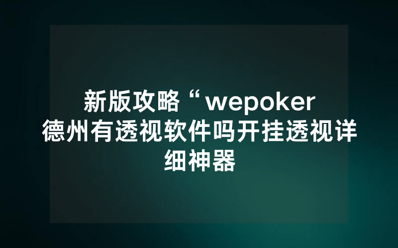 新版攻略“wepoker德州有透视软件吗开挂透视详细神器
