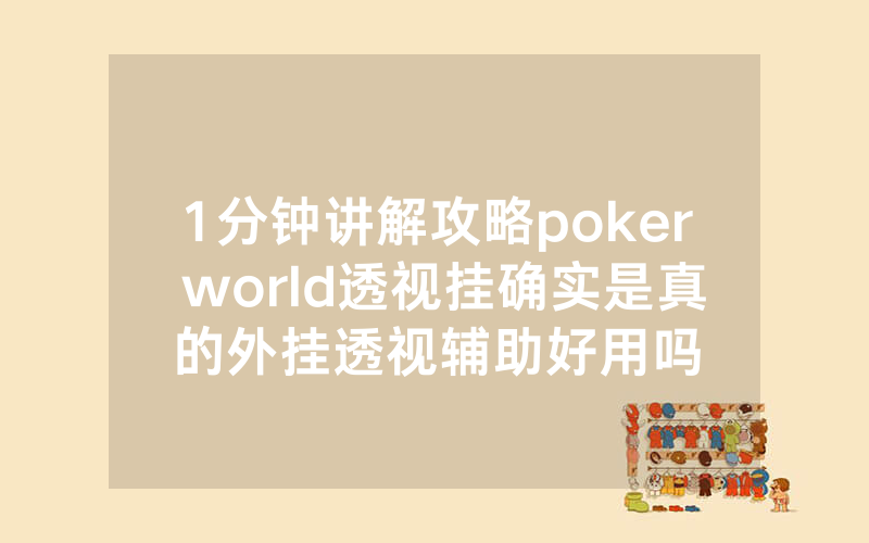 1分钟讲解攻略poker world透视挂确实是真的外挂透视辅助好用吗