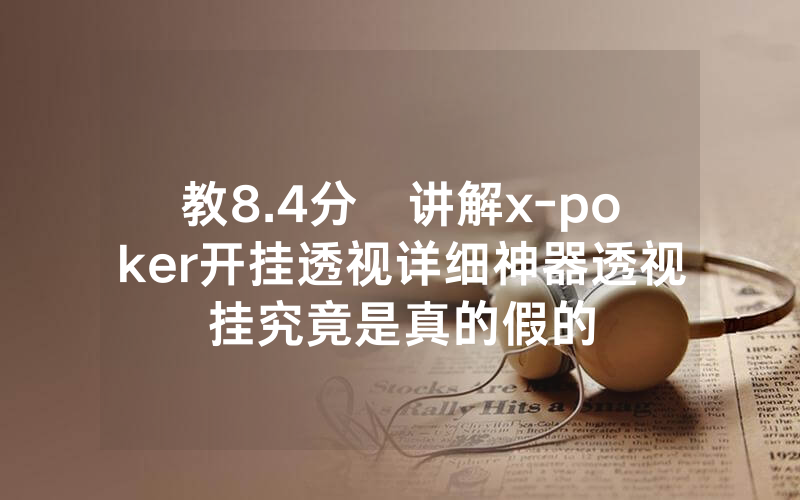 教8.4分鐘讲解x-poker开挂透视详细神器透视挂究竟是真的假的