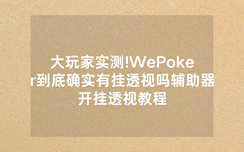 大玩家实测!WePoker到底确实有挂透视吗辅助器开挂透视教程